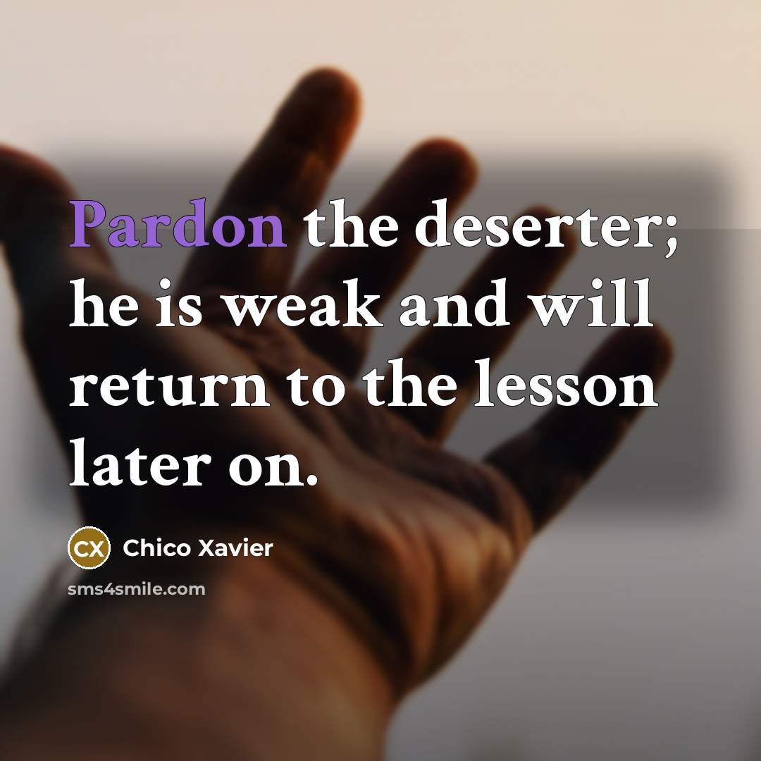“Pardon the deserter; he is weak and will return to…” quote by Chico Xavier