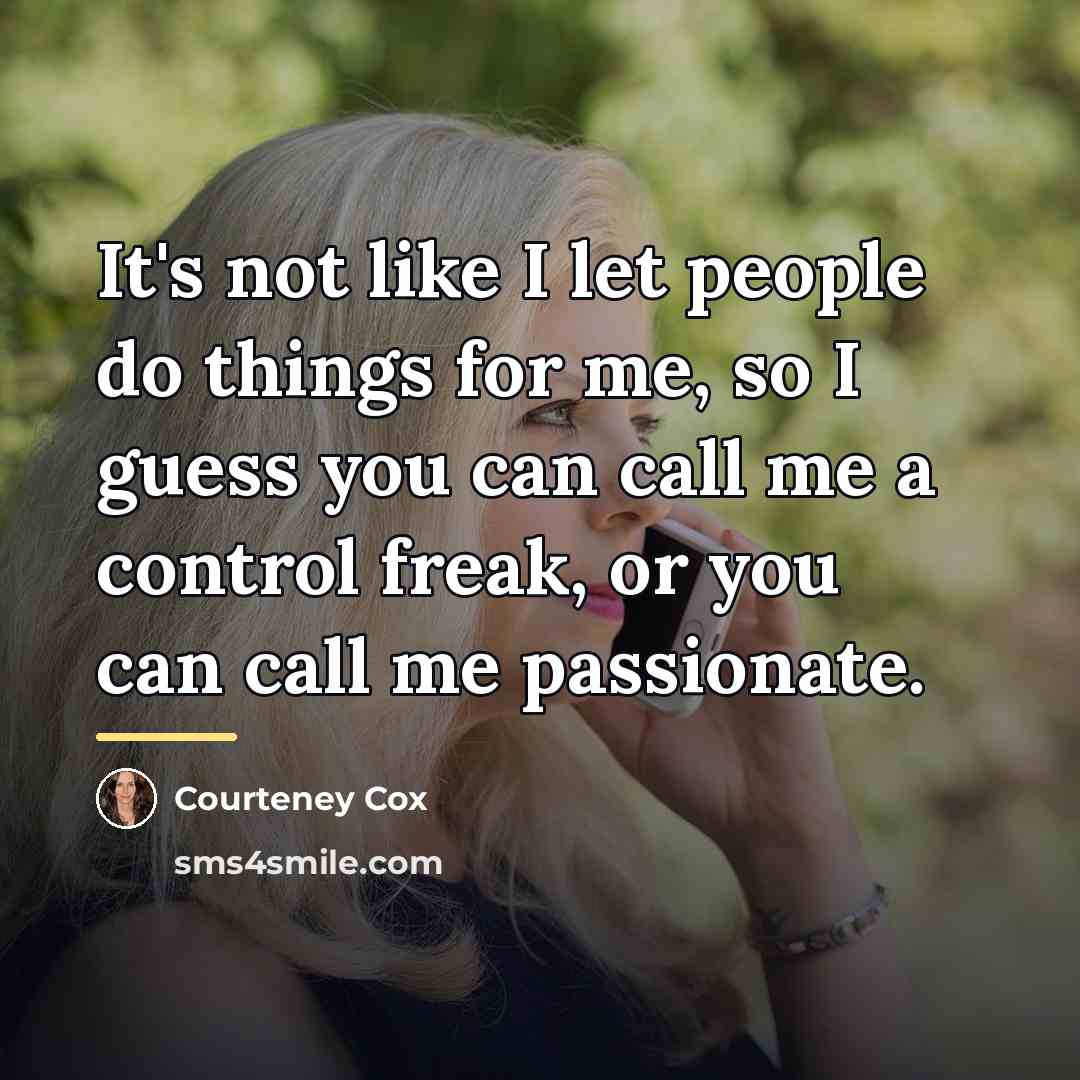 “It's not like I let people do things for me,…” quote by Courteney Cox