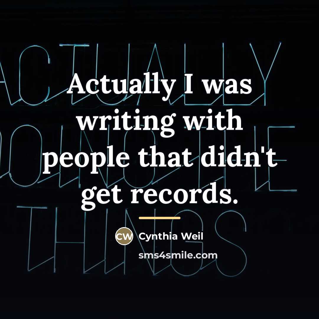 “Actually I was writing with people that didn't get records.…” quote by Cynthia Weil
