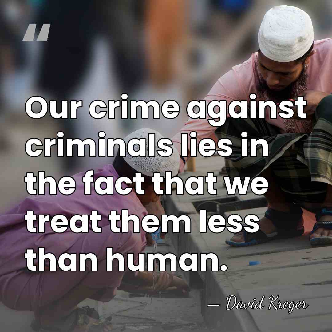 Our crime against criminals lies in the fact that we treat them&hellip; - David Kreger