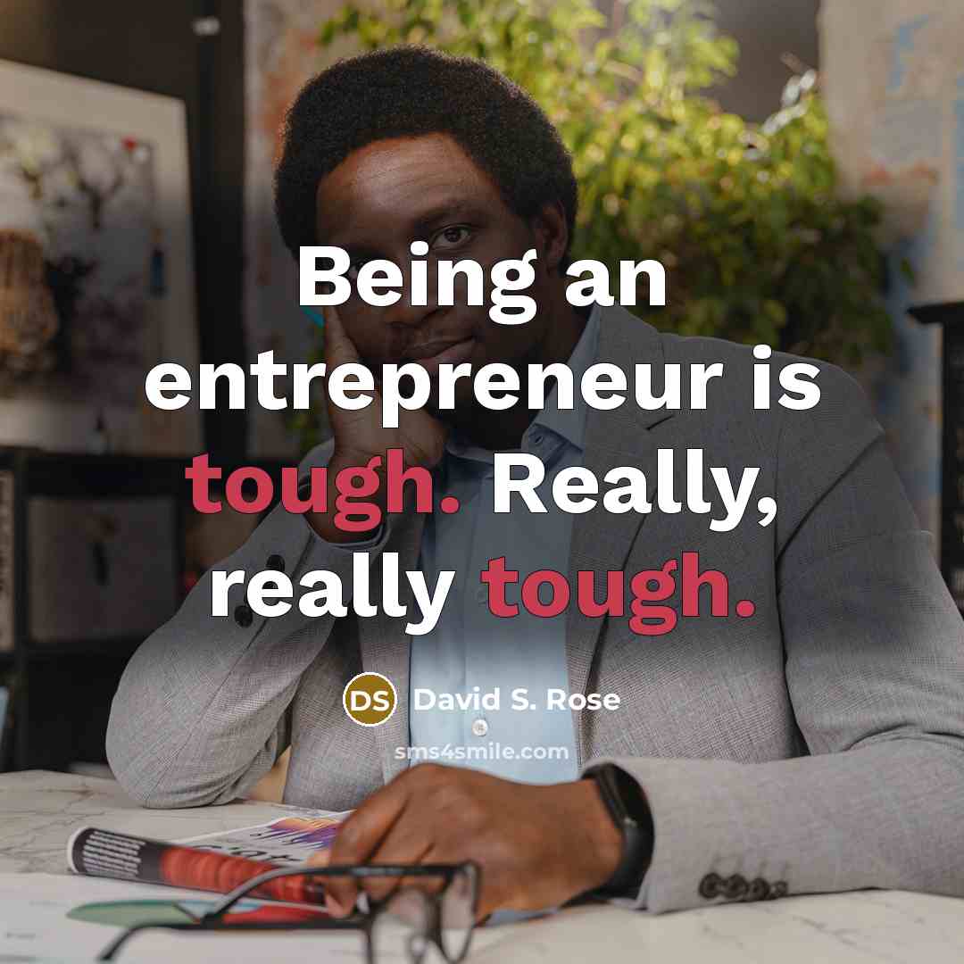 “Being an entrepreneur is tough. Really, really tough.…” quote by David S. Rose