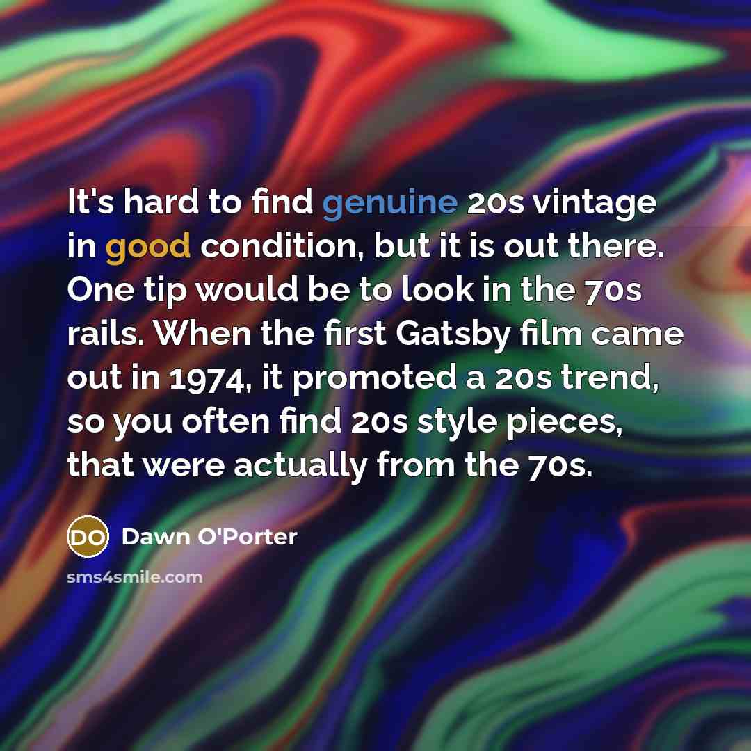 “It's hard to find genuine 20s vintage in good condition, but it is out there. One tip would be to look in the 70s rails. When the first Gatsby film came out in 1974, it promoted a 20s trend, so you often find 20s style pieces, that were actually from the 70s.” quote by Dawn O'Porter