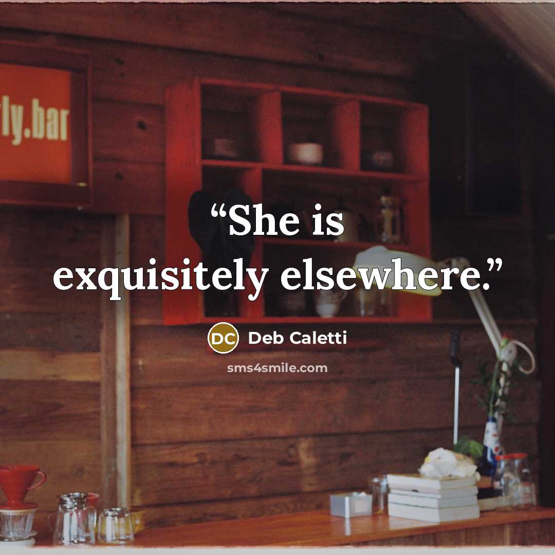 “She is exquisitely elsewhere.” quote by Deb Caletti