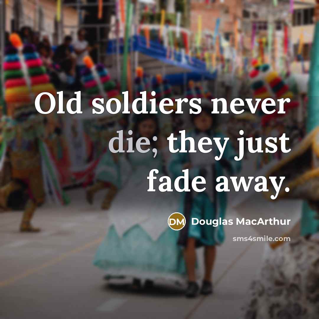 “Old soldiers never die; they just fade away.…” quote by Douglas MacArthur
