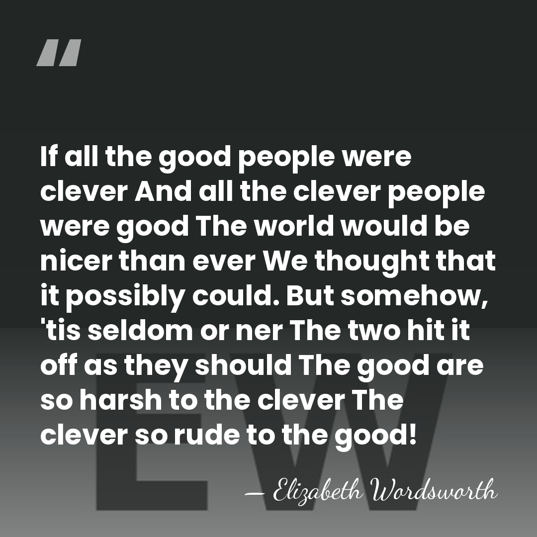 If all the good people were clever And all the clever people&hellip; - Elizabeth Wordsworth