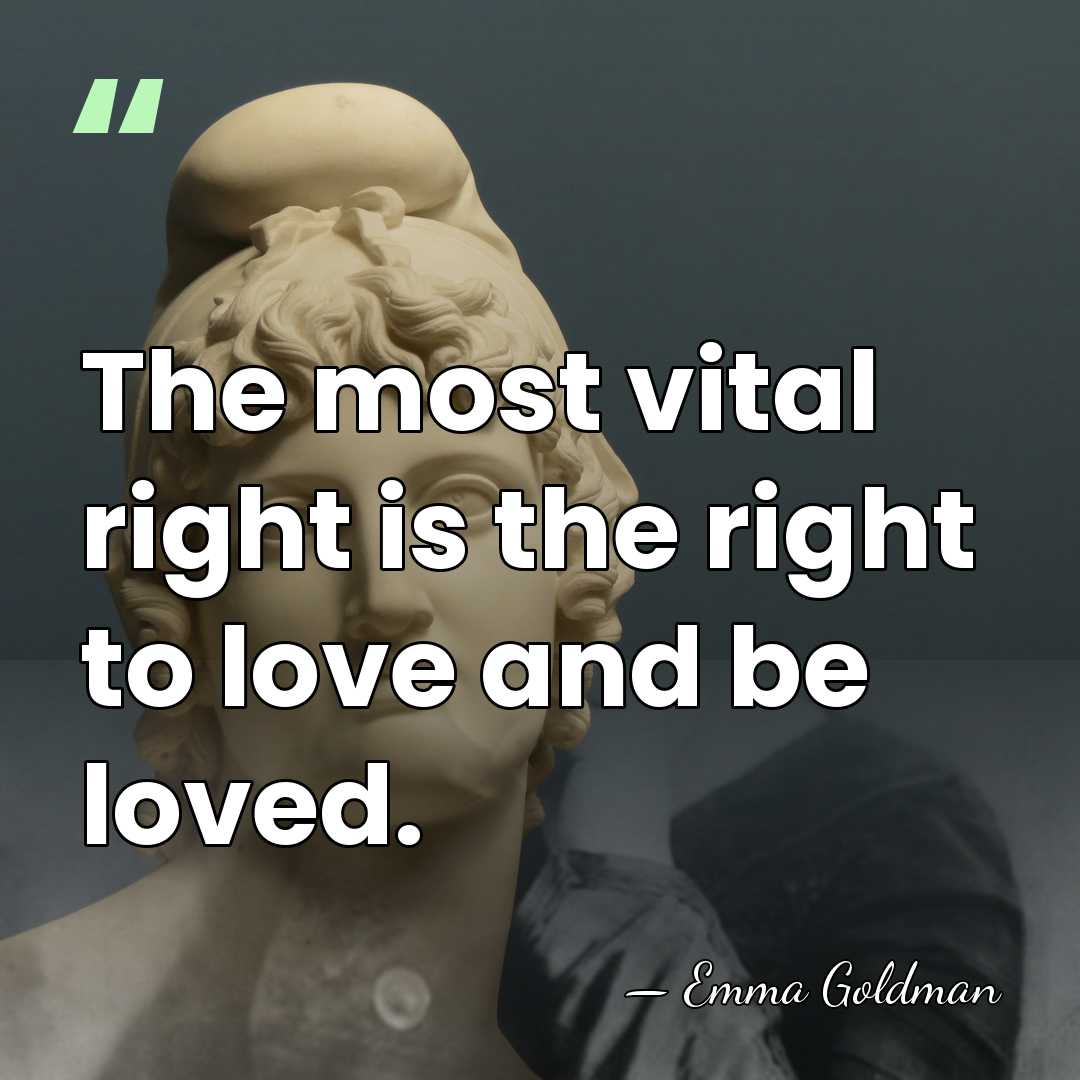 The most vital right is the right to love and be loved. - Emma Goldman