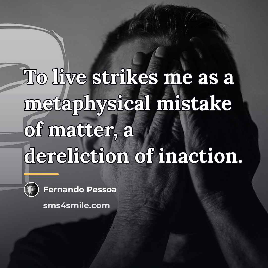 “To live strikes me as a metaphysical mistake of matter,…” quote by Fernando Pessoa