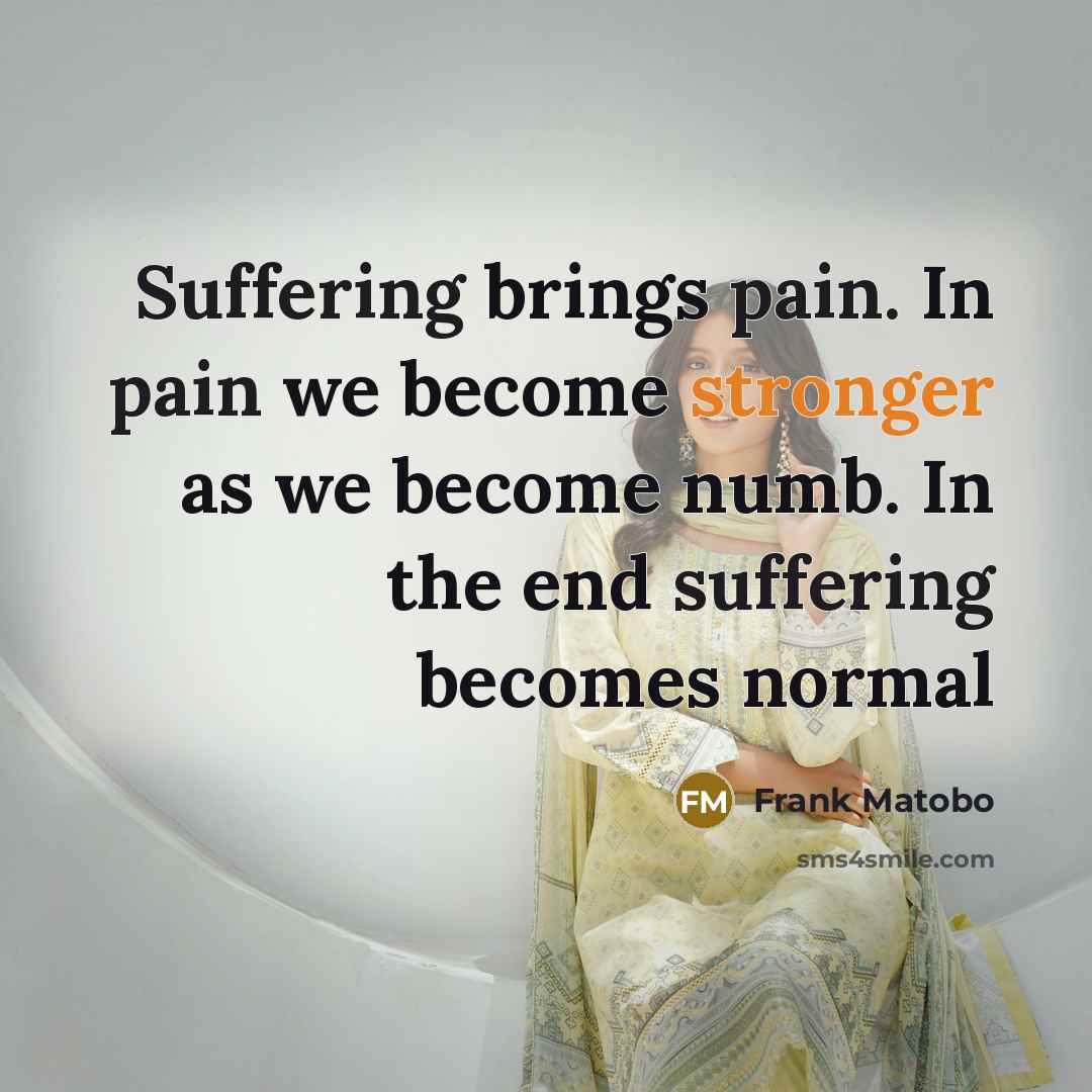 “Suffering brings pain. In pain we become stronger as we…” quote by Frank Matobo