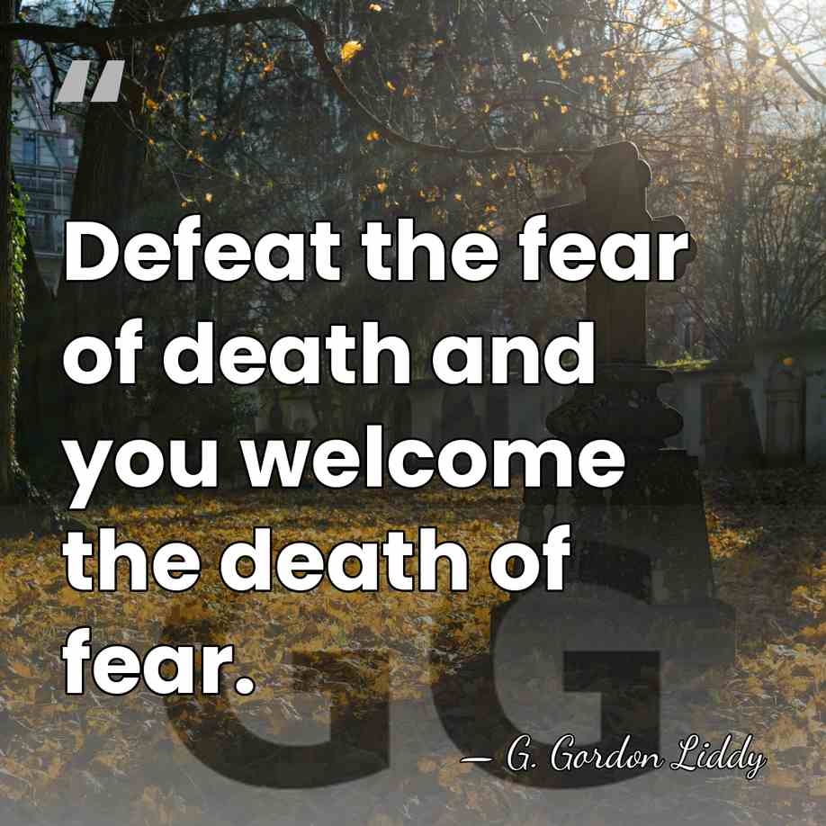 Defeat the fear of death and you welcome the death of fear. - G. Gordon Liddy