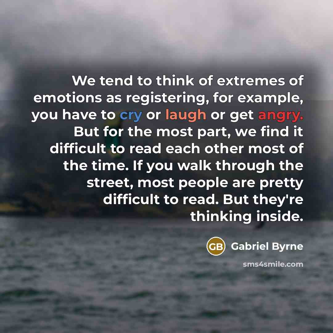 “We tend to think of extremes of emotions as registering,…” quote by Gabriel Byrne