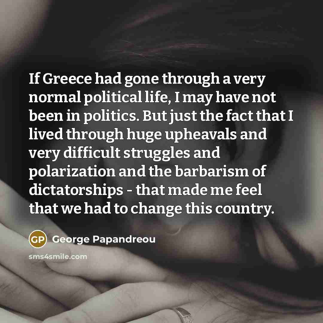“If Greece had gone through a very normal political life,…” quote by George Papandreou