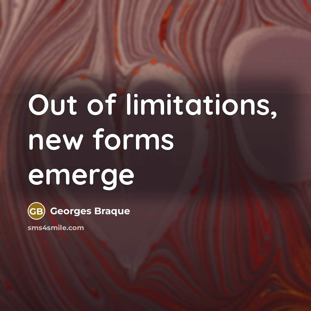 “Out of limitations, new forms emerge…” quote by Georges Braque