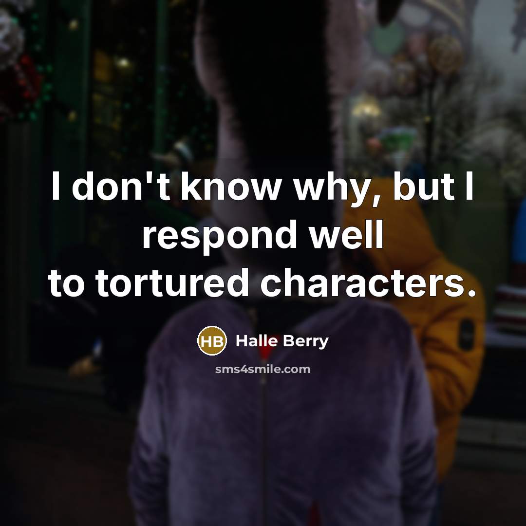 “I don't know why, but I respond well to tortured…” quote by Halle Berry