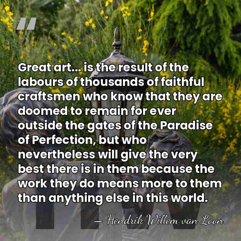 Great art... is the result of the labours of thousands of faithful&hellip; - Hendrik Willem van Loon