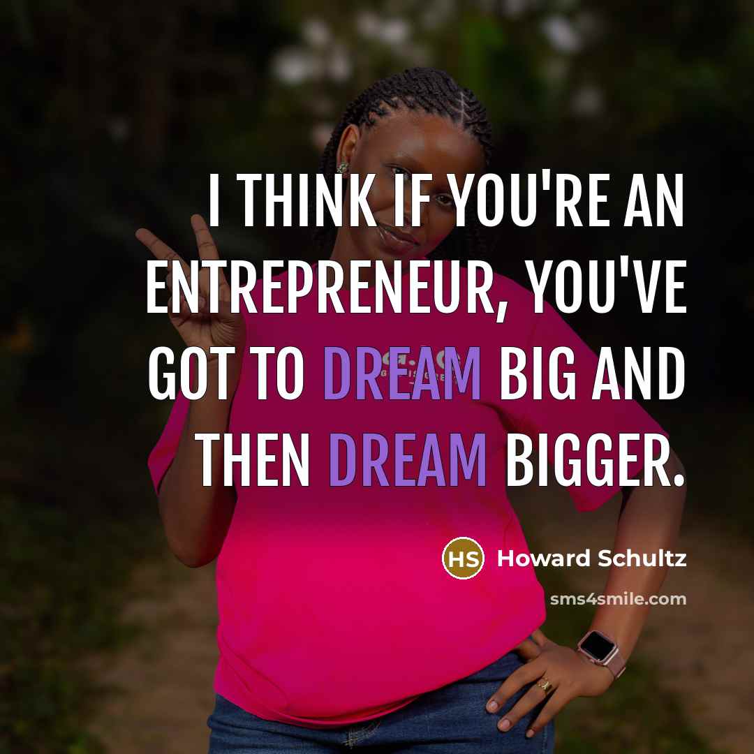 “I think if you're an entrepreneur, you've got to dream…” quote by Howard Schultz