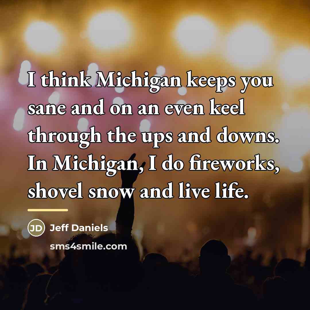 “I think Michigan keeps you sane and on an even…” quote by Jeff Daniels