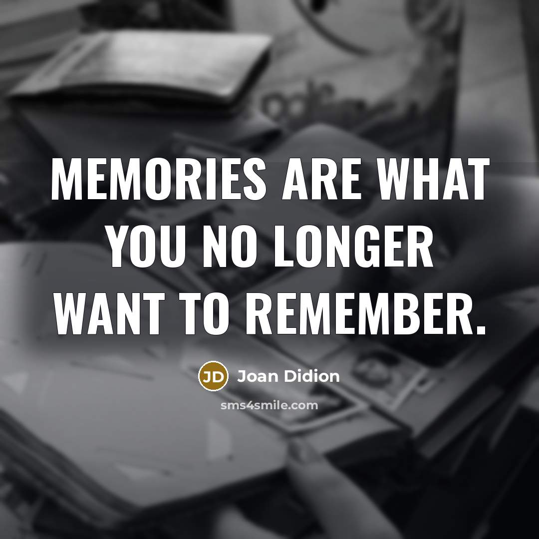 “Memories are what you no longer want to remember.…” quote by Joan Didion