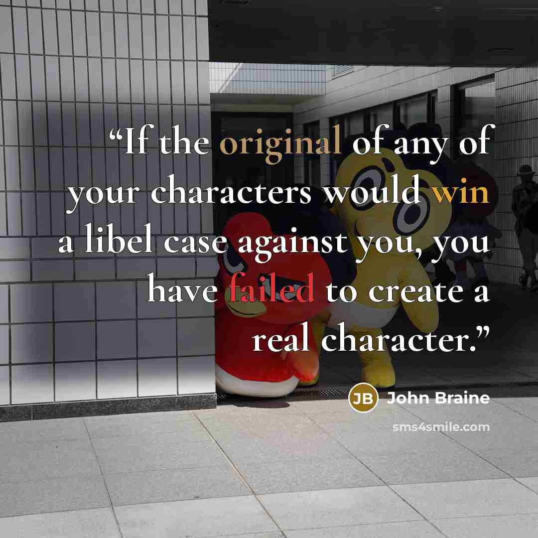 “If the original of any of your characters would win a libel case against you, you have failed to create a real character.” quote by John Braine