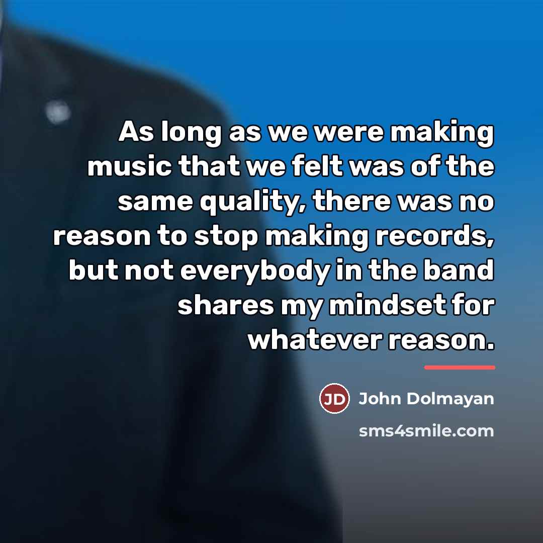 “As long as we were making music that we felt…” quote by John Dolmayan