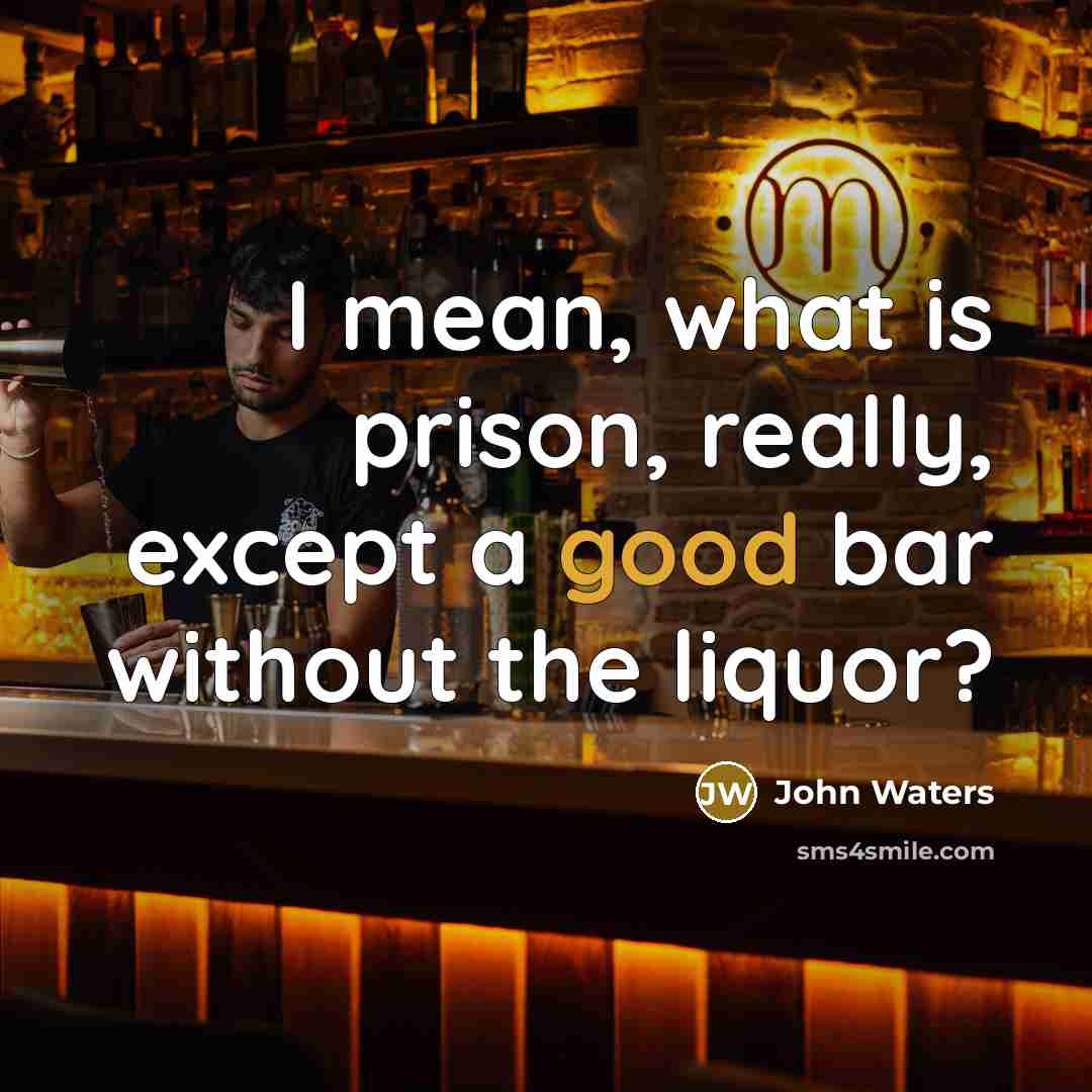 “I mean, what is prison, really, except a good bar…” quote by John Waters