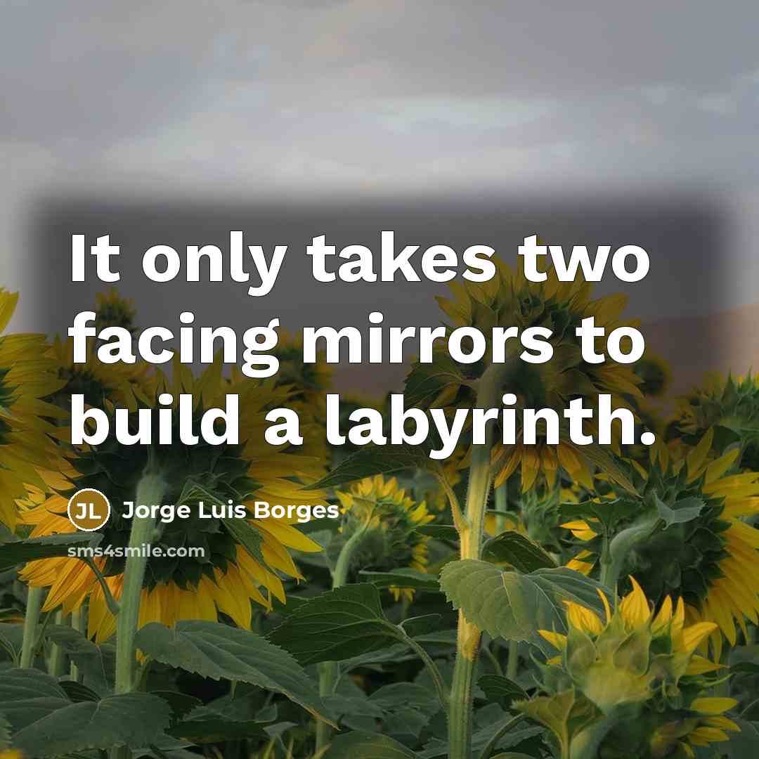 “It only takes two facing mirrors to build a labyrinth.…” quote by Jorge Luis Borges