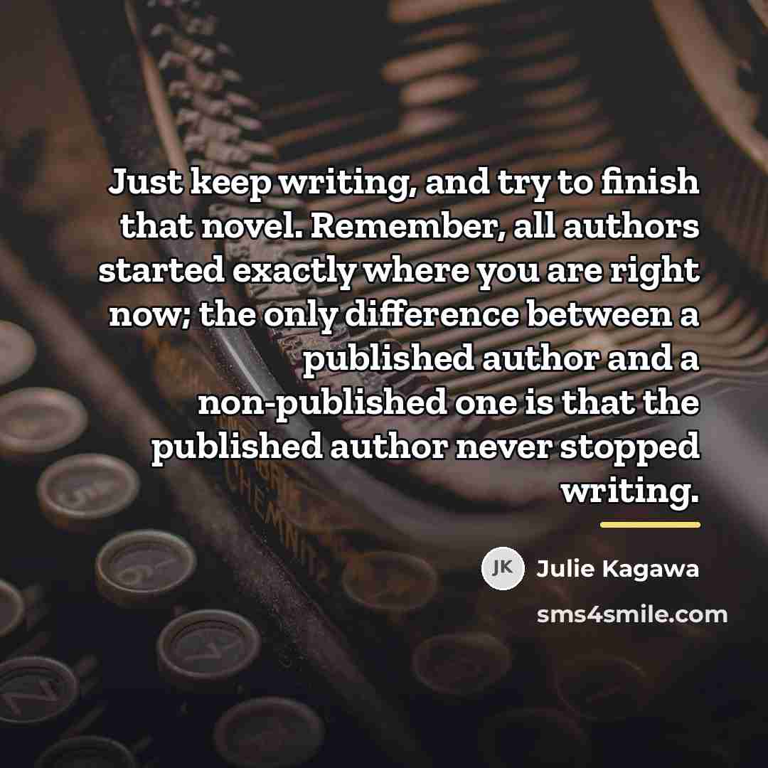 “Just keep writing, and try to finish that novel. Remember,…” quote by Julie Kagawa