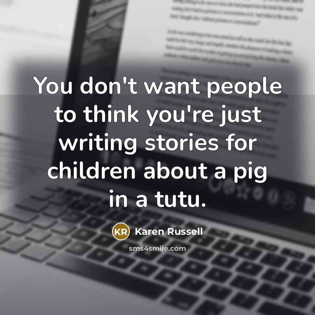 “You don't want people to think you're just writing stories…” quote by Karen Russell