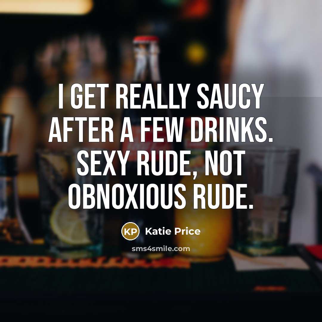 “I get really saucy after a few drinks. Sexy rude,…” quote by Katie Price