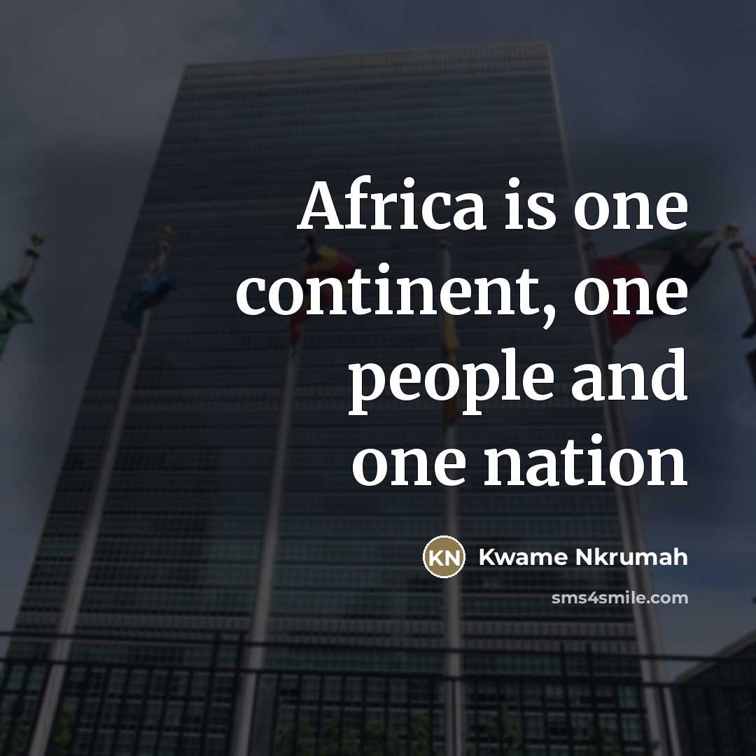 “Africa is one continent, one people and one nation…” quote by Kwame Nkrumah