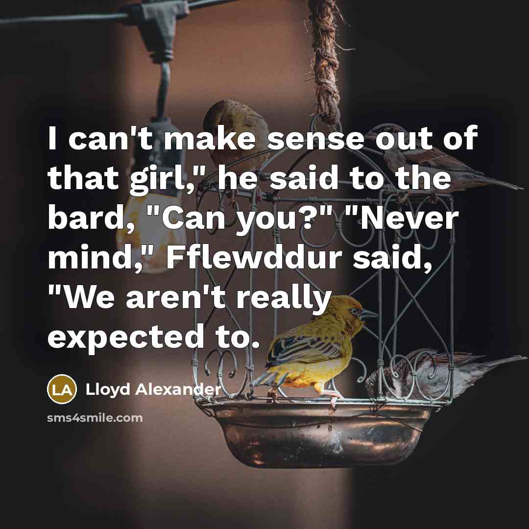 “I can't make sense out of that girl," he said…” quote by Lloyd Alexander