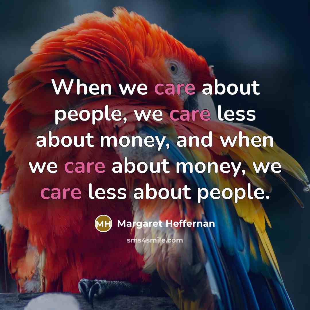 “When we care about people, we care less about money,…” quote by Margaret Heffernan