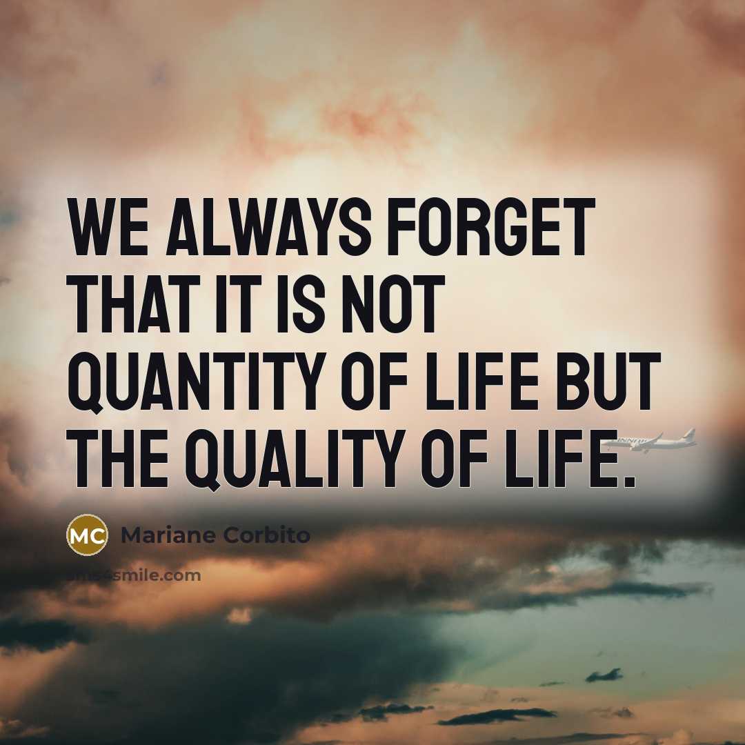 “We always forget that it is not quantity of life but the quality of life.” quote by Mariane Corbito