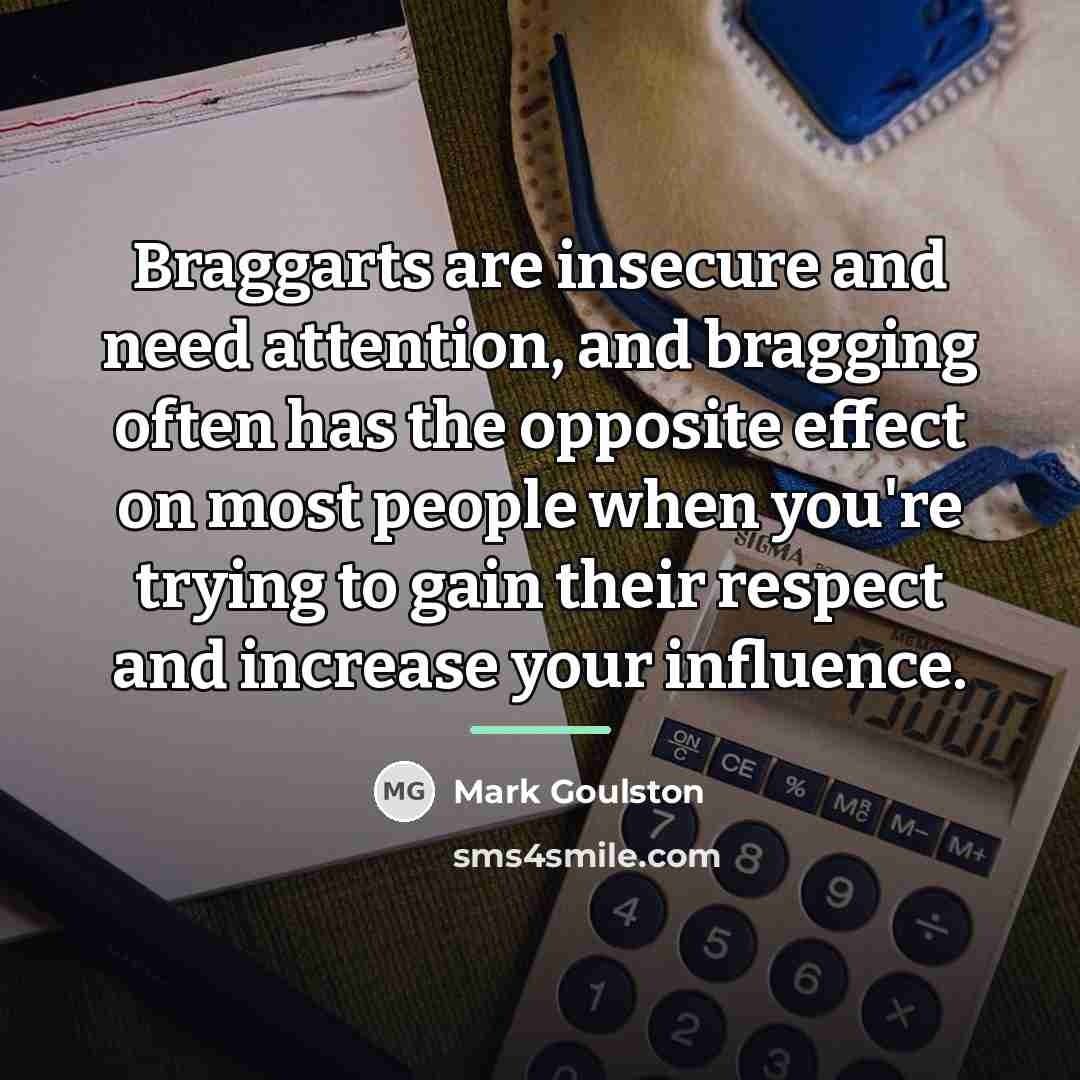 “Braggarts are insecure and need attention, and bragging often has…” quote by Mark Goulston