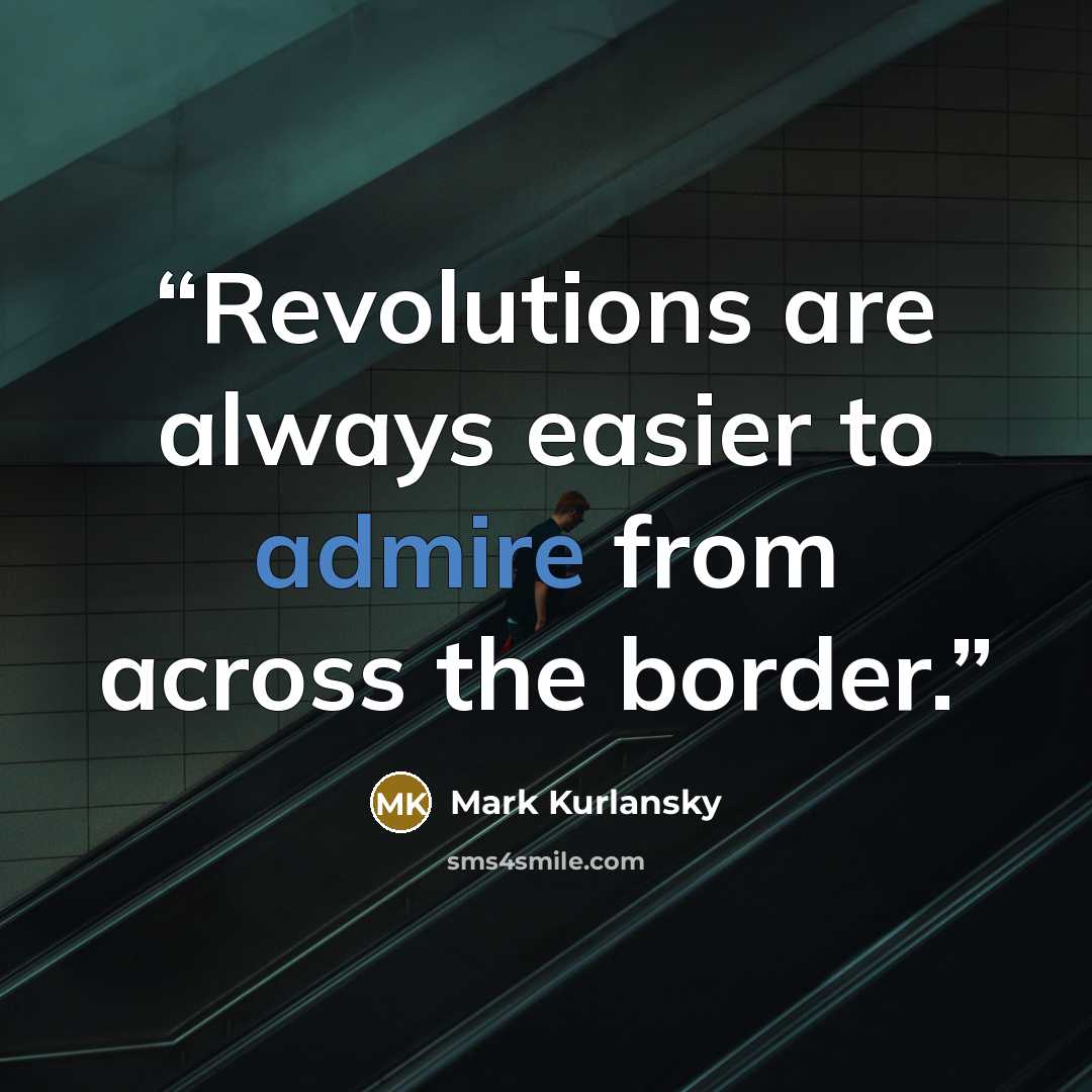 “Revolutions are always easier to admire from across the border.” quote by Mark Kurlansky