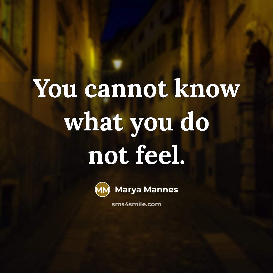 “You cannot know what you do not feel.…” quote by Marya Mannes