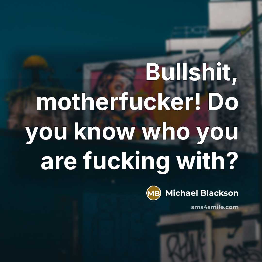 “Bullshit, motherfucker! Do you know who you are fucking with?…” quote by Michael Blackson