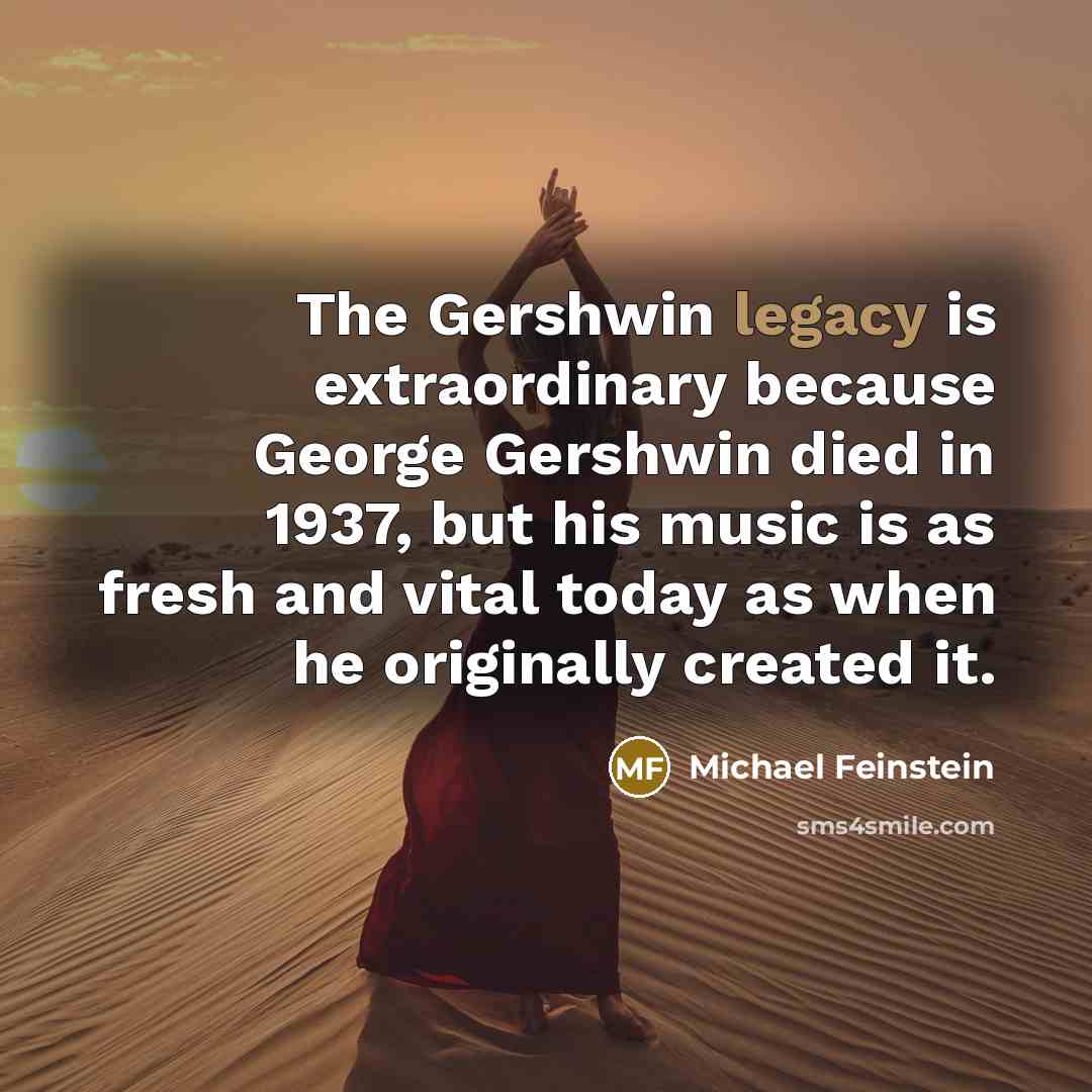 “The Gershwin legacy is extraordinary because George Gershwin died in…” quote by Michael Feinstein