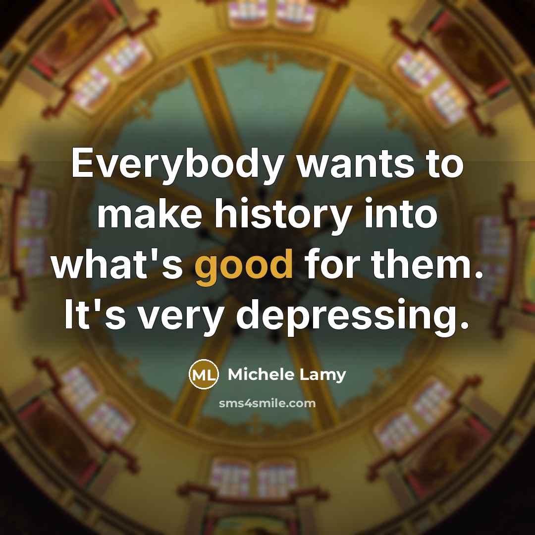 “Everybody wants to make history into what's good for them.…” quote by Michele Lamy