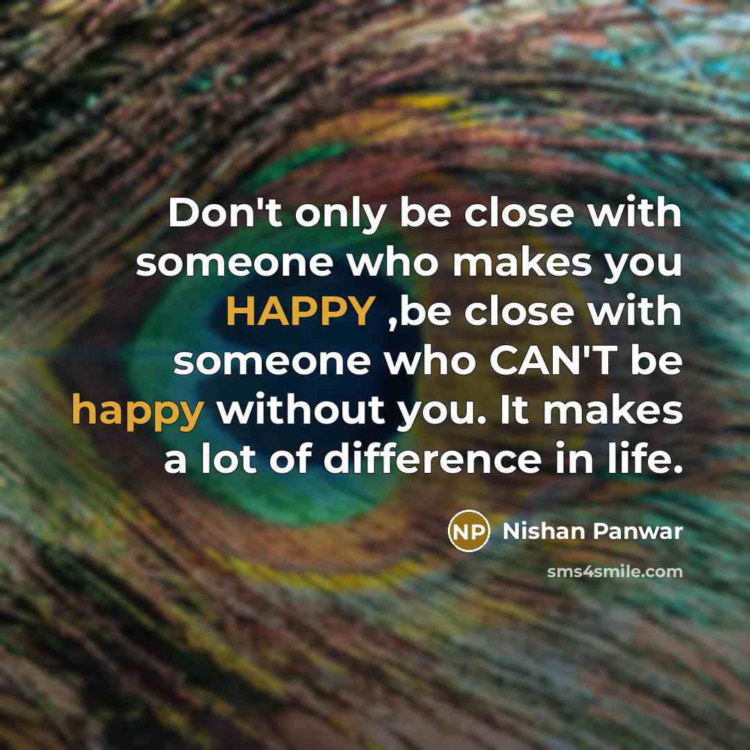 “Don't only be close with someone who makes you HAPPY…” quote by Nishan Panwar