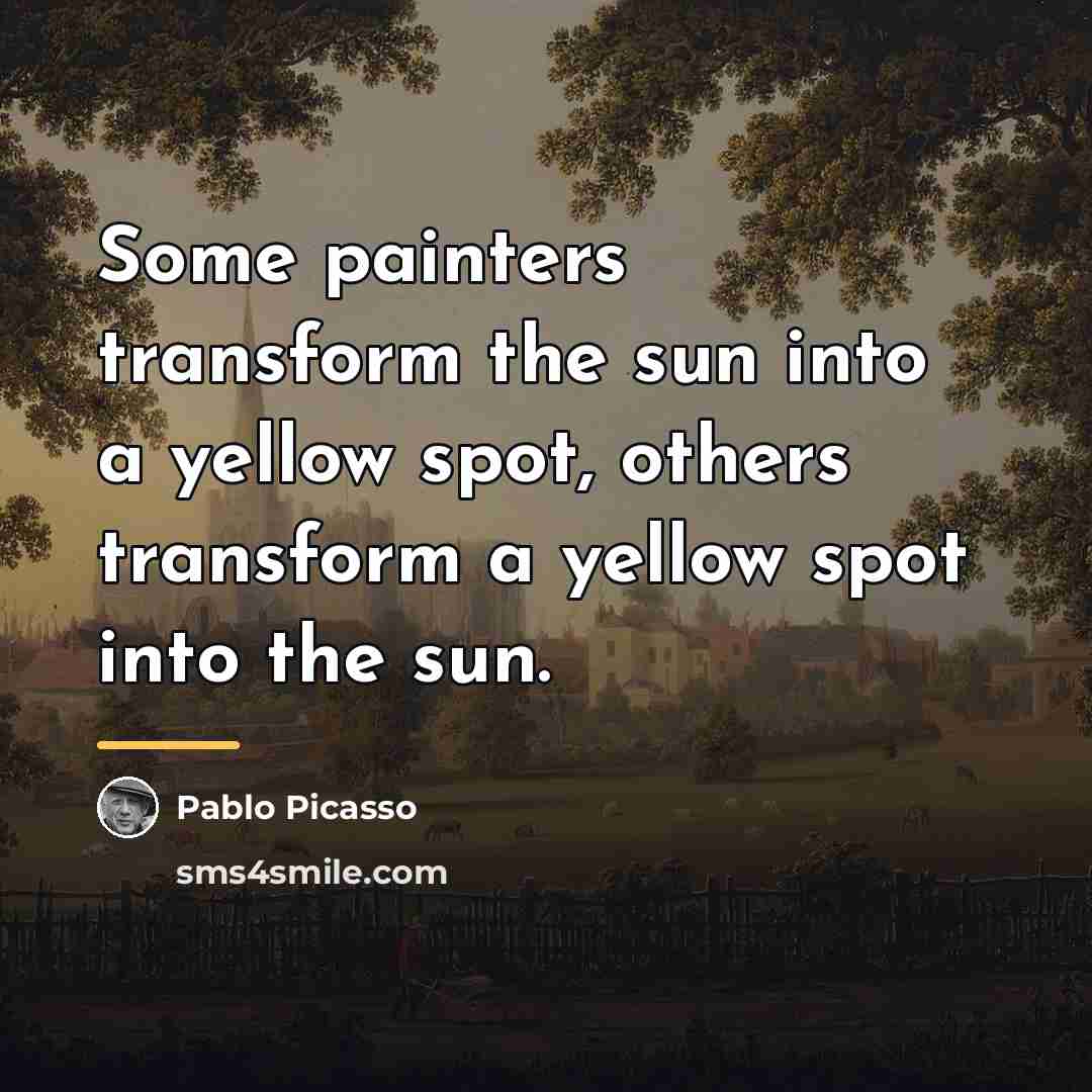 “Some painters transform the sun into a yellow spot, others…” quote by Pablo Picasso