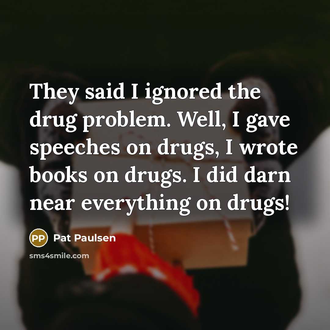 “They said I ignored the drug problem. Well, I gave…” quote by Pat Paulsen