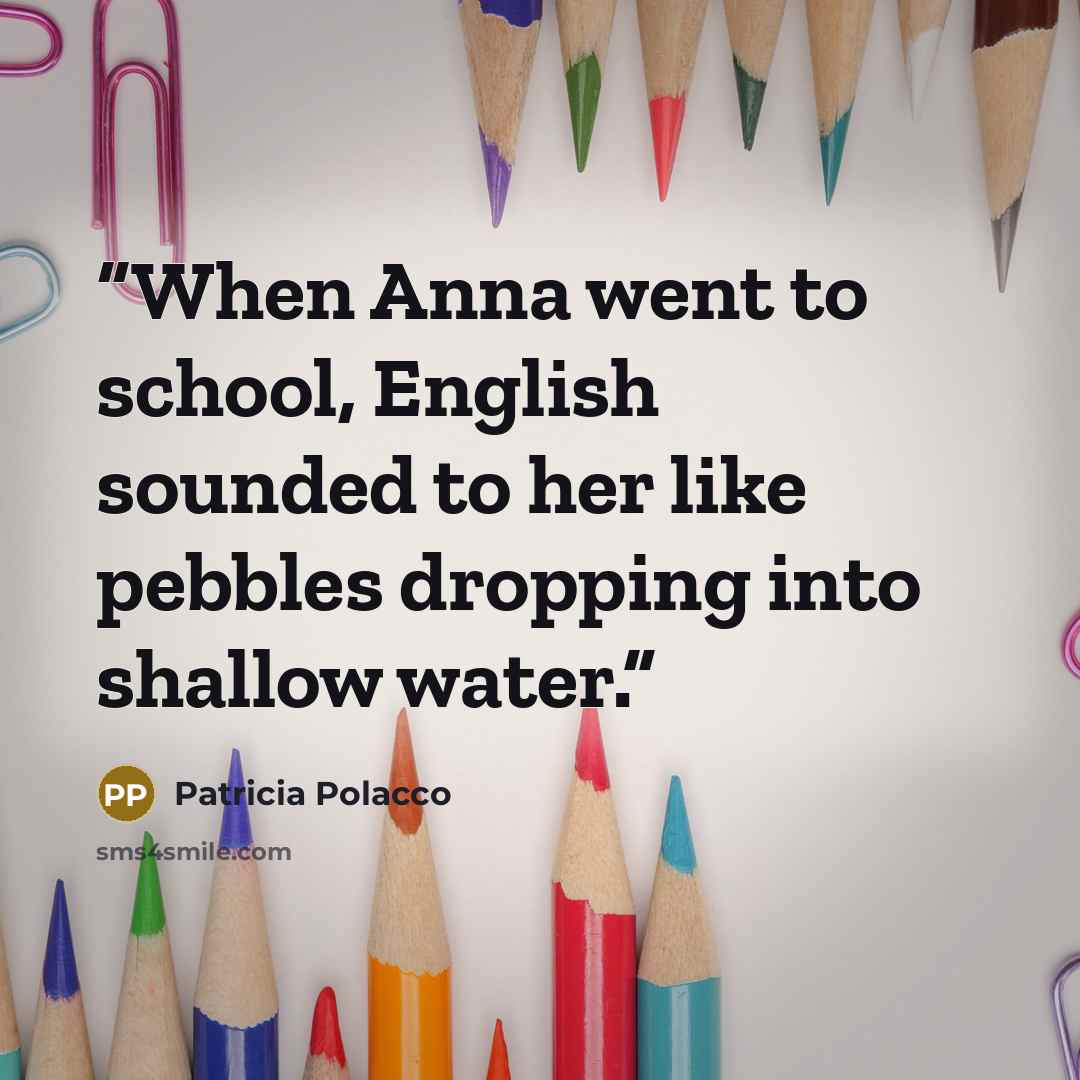 “When Anna went to school, English sounded to her like pebbles dropping into shallow water.” quote by Patricia Polacco