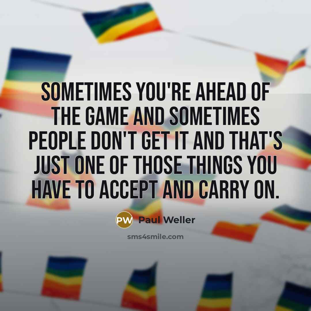 “Sometimes you're ahead of the game and sometimes people don't…” quote by Paul Weller