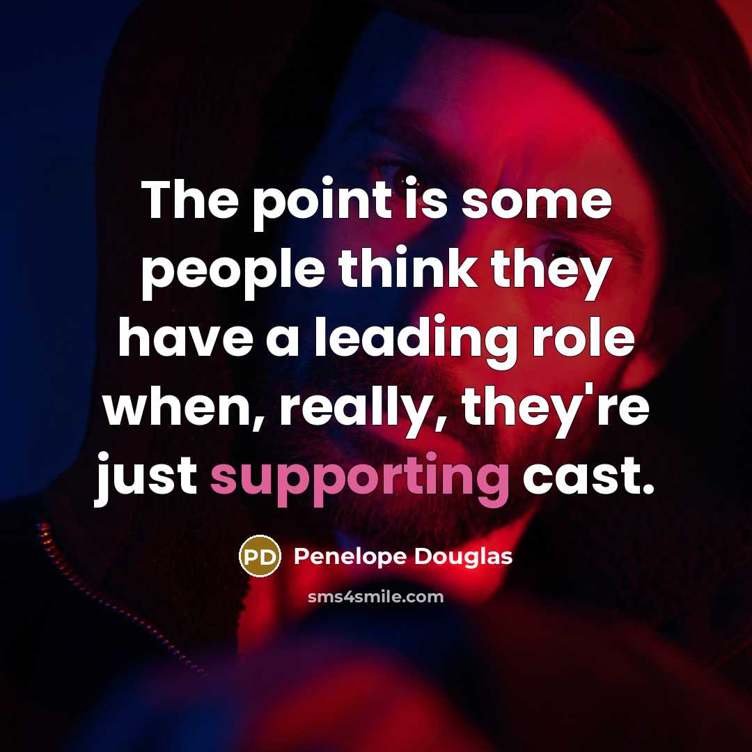 “The point is some people think they have a leading role when, really, they're just supporting cast.” quote by Penelope Douglas