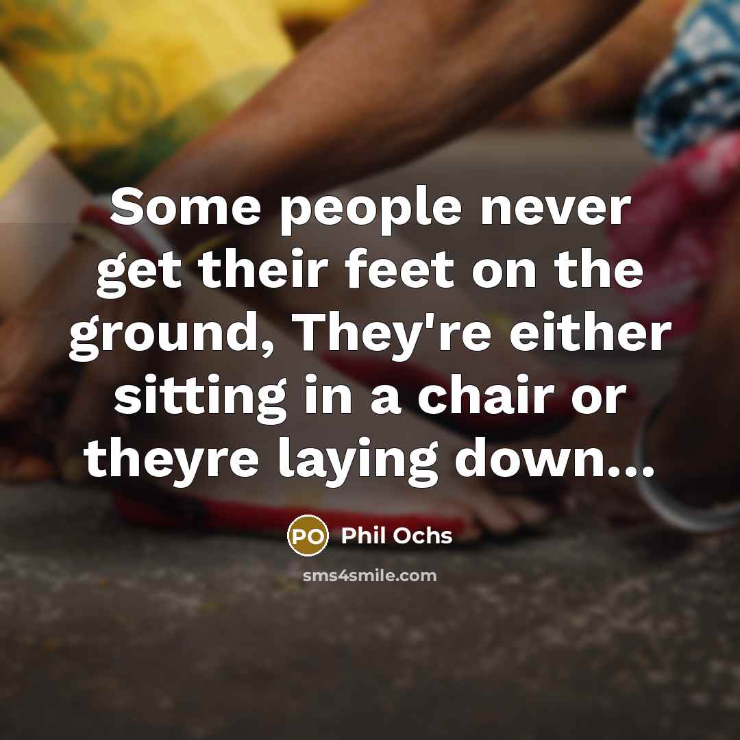 “Some people never get their feet on the ground, They're…” quote by Phil Ochs