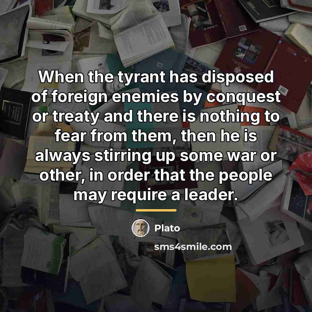 “When the tyrant has disposed of foreign enemies by conquest…” quote by Plato