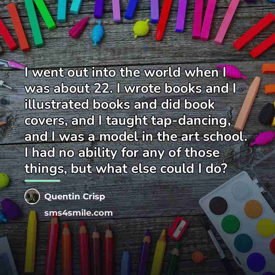 “I went out into the world when I was about…” quote by Quentin Crisp