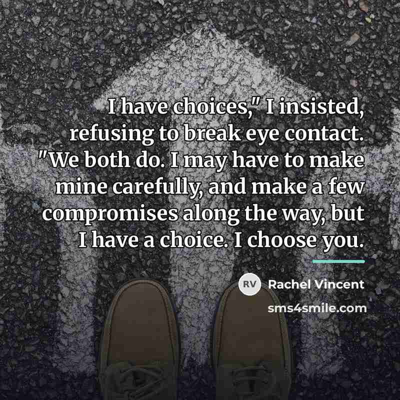 “I have choices," I insisted, refusing to break eye contact.…” quote by Rachel Vincent