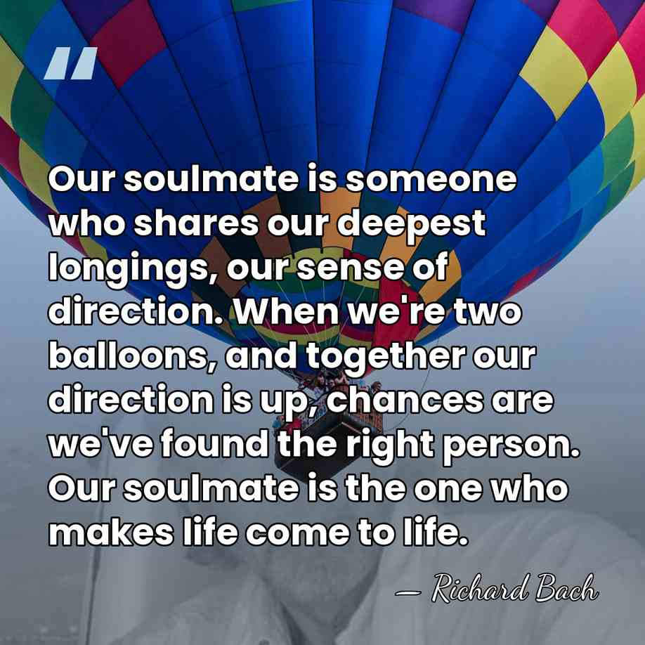 Our soulmate is someone who shares our deepest longings, our sense of&hellip; - Richard Bach