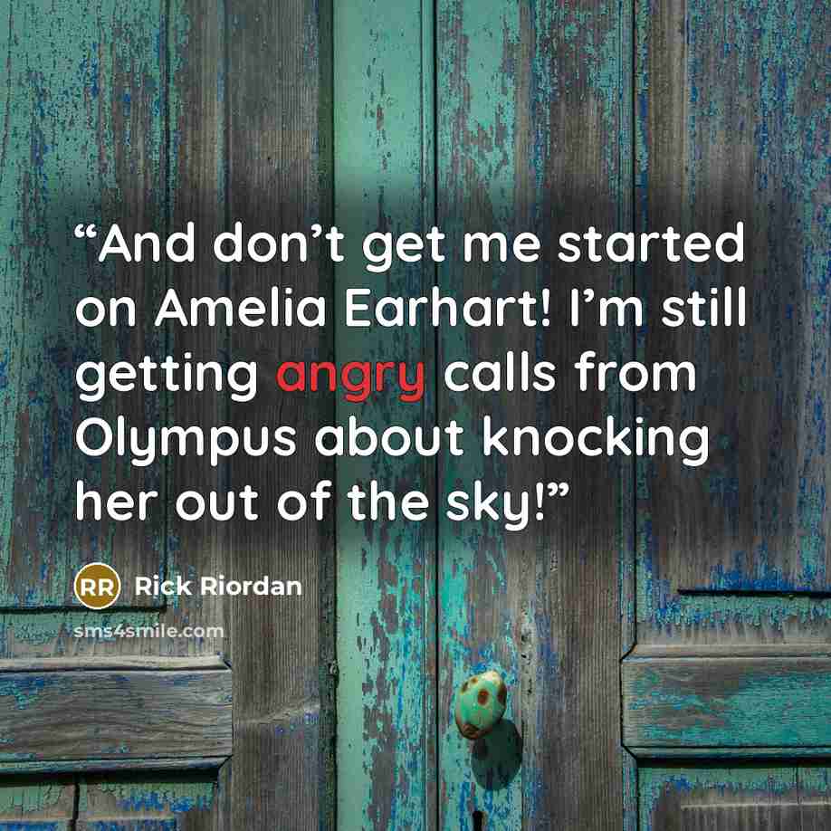 “And don’t get me started on Amelia Earhart! I’m still getting angry calls from Olympus about knocking her out of the sky!” quote by Rick Riordan